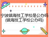 宁波镇海技工学校是公办吗(镇海技工学校公办吗)