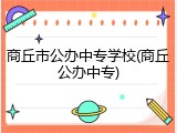 商丘市公办中专学校(商丘公办中专)