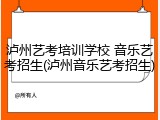 泸州艺考培训学校 音乐艺考招生(泸州音乐艺考招生)