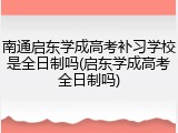 南通启东学成高考补习学校是全日制吗(启东学成高考全日制吗)