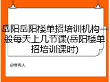 岳阳岳阳楼单招培训机构一般每天上几节课(岳阳楼单招培训课时)