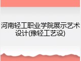 河南轻工职业学院展示艺术设计(豫轻工艺设)