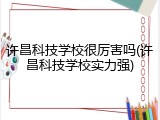 许昌科技学校很厉害吗(许昌科技学校实力强)