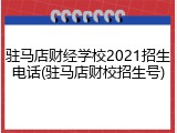 驻马店财经学校2021招生电话(驻马店财校招生号)