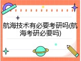 航海技术有必要考研吗(航海考研必要吗)
