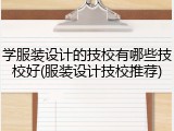 学服装设计的技校有哪些技校好(服装设计技校推荐)