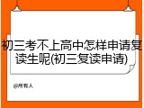 初三考不上高中怎样申请复读生呢(初三复读申请)