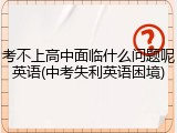 考不上高中面临什么问题呢英语(中考失利英语困境)