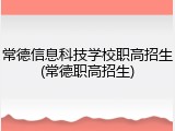常德信息科技学校职高招生(常德职高招生)