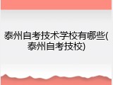 泰州自考技术学校有哪些(泰州自考技校)