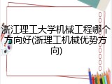 浙江理工大学机械工程哪个方向好(浙理工机械优势方向)