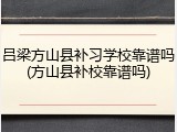 吕梁方山县补习学校靠谱吗(方山县补校靠谱吗)