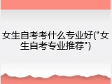 女生自考考什么专业好("女生自考专业推荐")