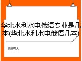 华北水利水电俄语专业是几本(华北水利水电俄语几本)