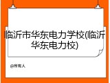 临沂市华东电力学校(临沂华东电力校)