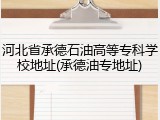 河北省承德石油高等专科学校地址(承德油专地址)