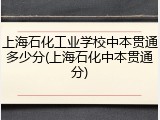上海石化工业学校中本贯通多少分(上海石化中本贯通分)