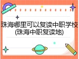 珠海哪里可以复读中职学校(珠海中职复读地)