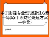 中职财经专业班级建设方案一等奖(中职财经班建方案一等奖)