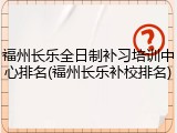 福州长乐全日制补习培训中心排名(福州长乐补校排名)