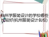 杭州学服装设计的学校哪些比较好(杭州服装设计名校)