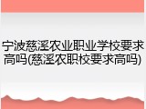 宁波慈溪农业职业学校要求高吗(慈溪农职校要求高吗)