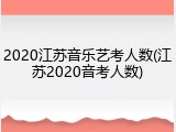 2020江苏音乐艺考人数(江苏2020音考人数)