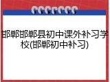 邯郸邯郸县初中课外补习学校(邯郸初中补习)