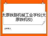 太原铁路机械工业学校(太原铁机校)