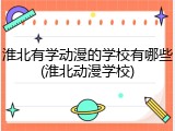 淮北有学动漫的学校有哪些(淮北动漫学校)