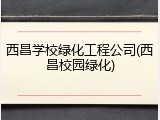 西昌学校绿化工程公司(西昌校园绿化)