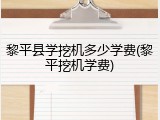黎平县学挖机多少学费(黎平挖机学费)