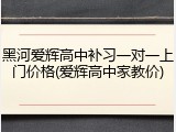 黑河爱辉高中补习一对一上门价格(爱辉高中家教价)