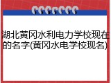 湖北黄冈水利电力学校现在的名字(黄冈水电学校现名)