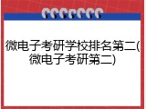 微电子考研学校排名第二(微电子考研第二)