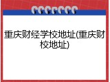 重庆财经学校地址(重庆财校地址)