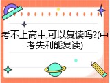 考不上高中,可以复读吗?(中考失利能复读)