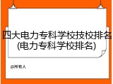 四大电力专科学校技校排名(电力专科学校排名)