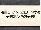 福州长乐高中复读补习学校学费(长乐高复学费)