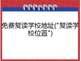 免费复读学校地址("复读学校位置")