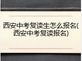 西安中考复读生怎么报名(西安中考复读报名)