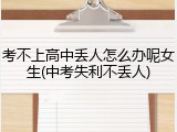 考不上高中丢人怎么办呢女生(中考失利不丢人)