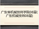 广东省机械技师学院08届(广东机械技师08届)