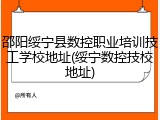 邵阳绥宁县数控职业培训技工学校地址(绥宁数控技校地址)