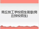 商丘技工学校招生简章(商丘技校招生)