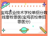 宝鸡农业技术学校单招分数线畜牧兽医(宝鸡农校单招兽医分)