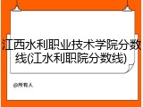 江西水利职业技术学院分数线(江水利职院分数线)