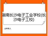 湖南长沙电子工业学校(长沙电子工校)