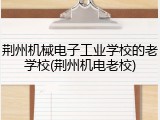 荆州机械电子工业学校的老学校(荆州机电老校)