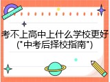 考不上高中上什么学校更好("中考后择校指南")
